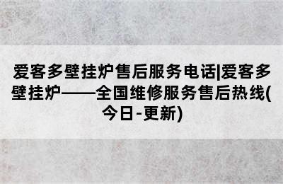 爱客多壁挂炉售后服务电话|爱客多壁挂炉——全国维修服务售后热线(今日-更新)